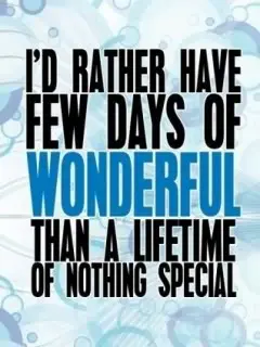 I'd rather have few days of wonderful than a lifetime of nothing special