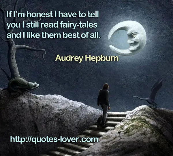If I’m honest I have to tell you I still read fairy-tales and I like them best of all.