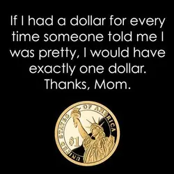 If I had a dollar for every time someone told me I was pretty, I...