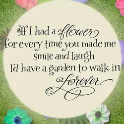 If I had a flower for every time yo umade me smile and laugh I'd...