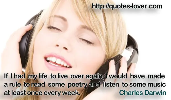 If I had my life to live over again, I would have made a rule to read some poetry and listen to some music at least once every week.