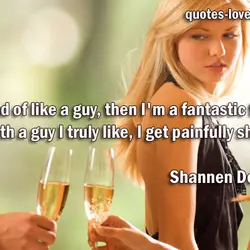 If I kind of like a guy, then I'm a fantastic flirt. But with a...