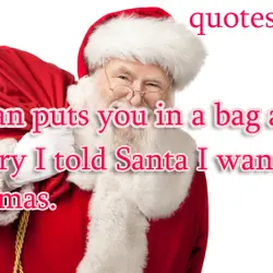 If a fat man puts you in a bag at night, don't worry I told...