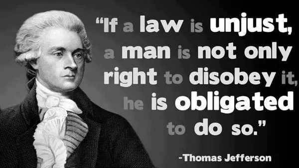 If a law is unjust, a man is not only right to disobey it, he is obligated to do so.