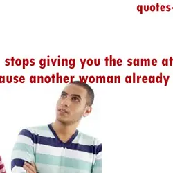 If a man stops giving you the same attention, it's because another woman already has...