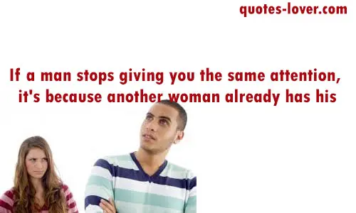 If a man stops giving you the same attention, it's because another woman already has his.