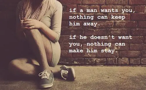 If a man wants you, nothing can keep him away. If he doesn't want you, nothing can make him stay.