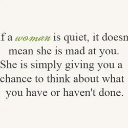 If a woman is quiet it doesn't mean she is mad at you She is...