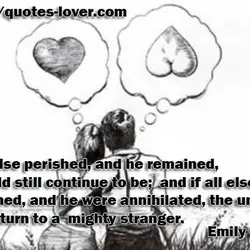 If all else perished, and he remained, I should still continue to be; and if...