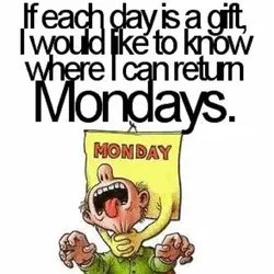If each day is a gift, I would like to know where I can return...