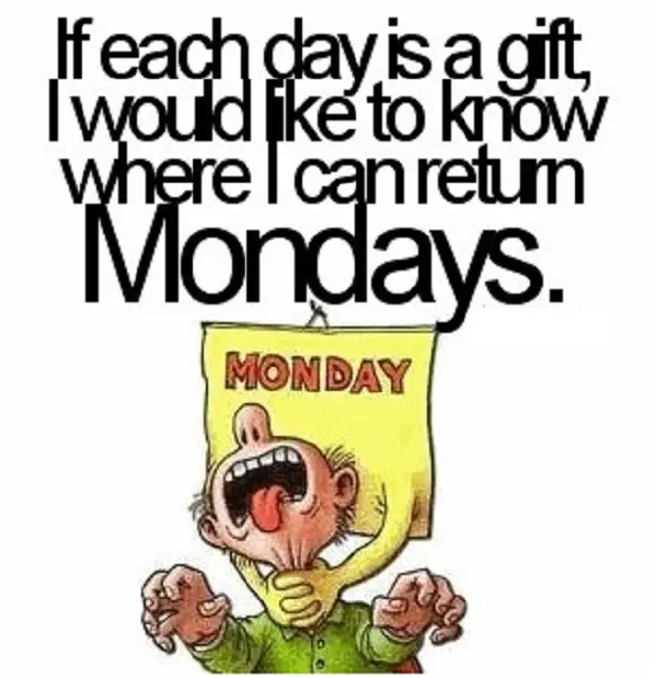 If each day is a gift, I would like to know where I can return Mondays.