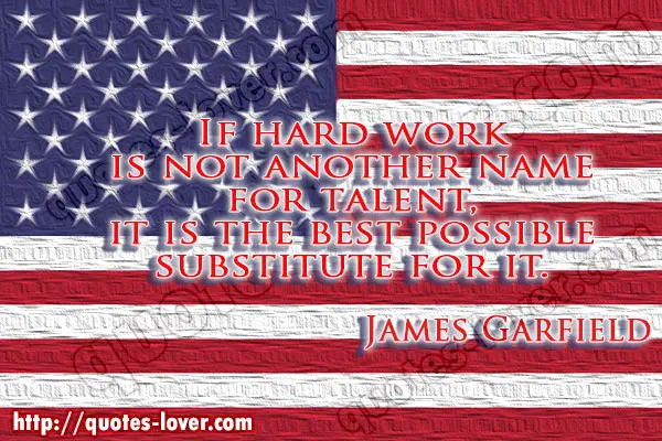 If hard work is not another name for talent, it is the best possible substitute for it.
