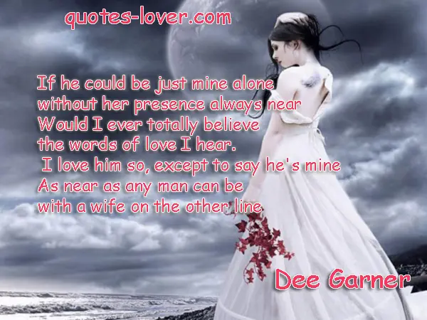 If he could be just mine alone without her presence always near would I ever totally believe  the words of love I hear