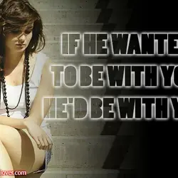 If he wanted to be with you, he'd be with you.
