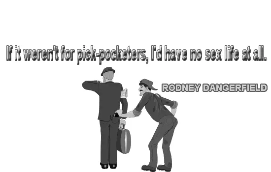If it weren't for pick-pocketers, I'd have no sex life at all