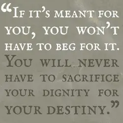 If it's meant for you, you won't have to beg for it. You will never...