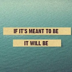 If it's meant to be it will be.