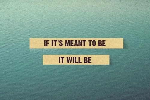 If it's meant to be it will be.