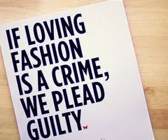If loving fashion is a crime, we plead guity