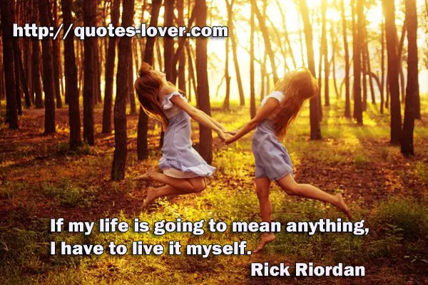 If my life is going to mean anything, I have to live it myself.