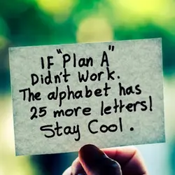 If plan A didn't work. The alphabet has 25 more letters! Stay Cool.