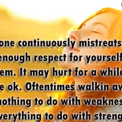 If someone continuously mistreats you, have enough respect for yourself to leave them. It may...
