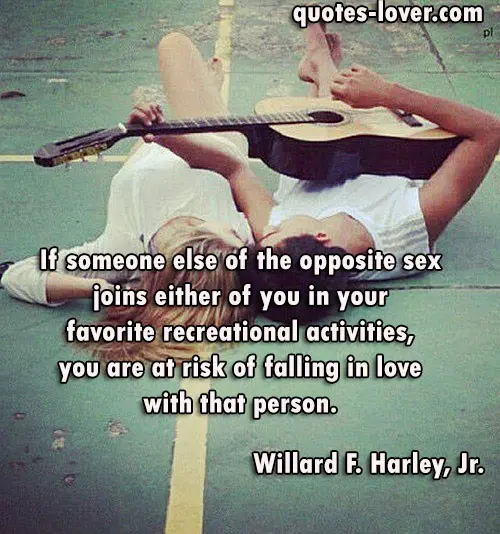 If someone else of the opposite sex joins either of you in your favorite recreational activities, you are at risk of falling in love with that person.