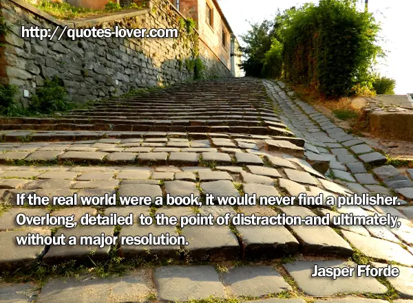 If the real world were a book, it would never find a publisher. Overlong, detailed to the point of distraction-and ultimately, without a major resolution.