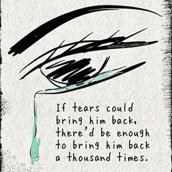 If there could bring him back, there'd be enough to bring him back a thousand...
