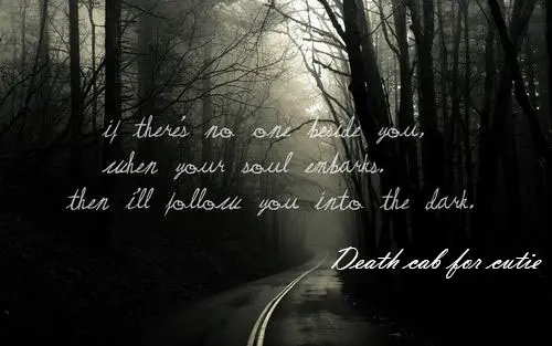 If there's no one beside you, when your soul embarks, then i'll follow you into the dark. 