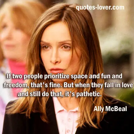 If two people prioritize space and fun and freedom, that's fine. But when they fall in love and still do that, it's pathetic.