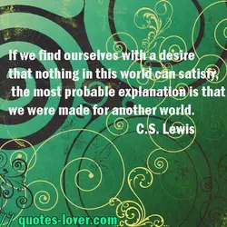 If we find ourselves with a desire that nothing in this world can satisfy, the...
