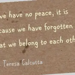 If we have no peace it is because we have forgotten that we belong to...