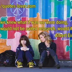 If we knew what it was we were doing, it would not be called research,...