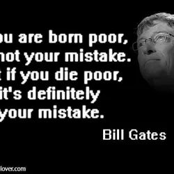 If you are born poor, it's not your mistake. But if you die poor, it's...