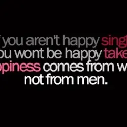 If you aren't happy single, you wont be happy taken. Happiness comes from within, not...