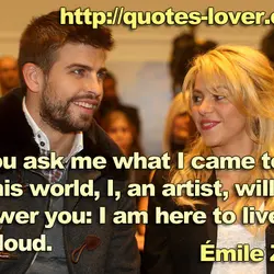 If you ask me what I came to do in this world, I, an artist,...
