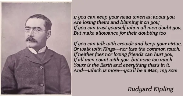 If you can keep your head when all about you Are losing theirs and blaming it on you; If you can trust yourself when all men doubt you, But make allowance for their doubting too: