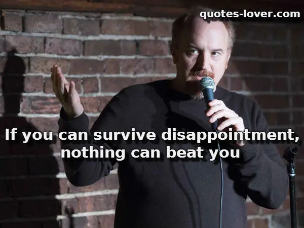 If you can survive disappointment, nothing can beat you.