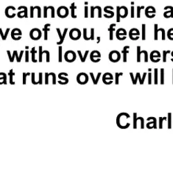 If you cannot inspire a woman with love of you, fill her above the brim...