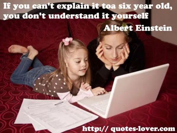 If you can't explain it to a six year old, you don't understand it yourself