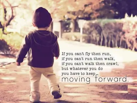 If you can't fly then run, If you can't run then walk, if you can't walk then crawl, but whatever you do you have to keep moving forward