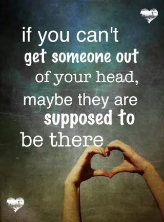 If you can't get someone out of your head, maybe they are supposed to be there