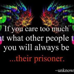 If you care too much about what other people think you will always be their...