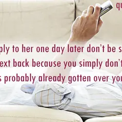 If you do reply to her one day later don’t be surprised if she doesn’t...