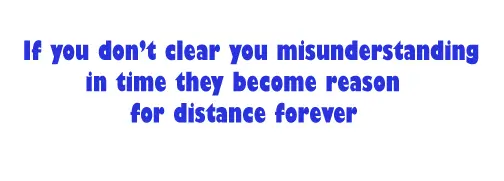 If you don't clear you misunderstanding in time they become reason for distance forever