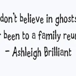 If you don't believe in ghosts, you've never been to a family reunion.