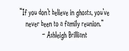 If you don't believe in ghosts, you've never been to a family reunion.