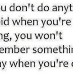 If you don't do anything stupid when you're young, you won't remember something funny when...