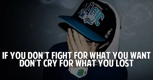 If you don't fight for what you want don't cry for what you lost